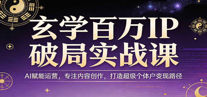 玄学百万IP破局实战课：AI赋能运营，专注内容创作，打造超级个体户变现路径-梦清研习社