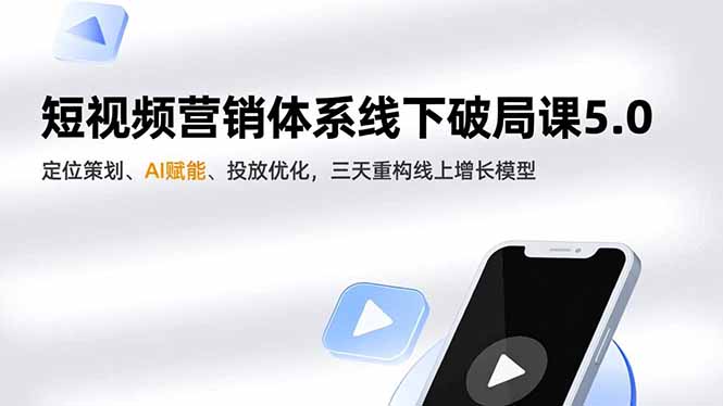 短视频营销体系线下破局课5.0,定位策划、AI赋能、投放优化,三天重构线上增长模型-梦清研习社