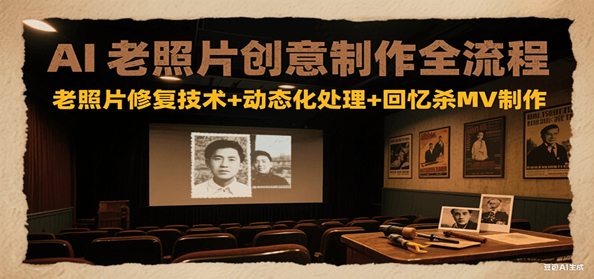 AI老照片创意制作全流程:老照片修复技术+动态化处理+回忆杀MV制作-梦清研习社