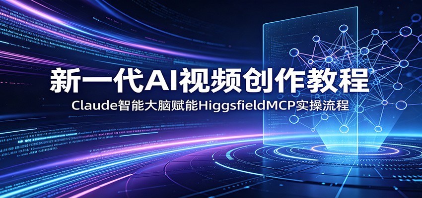 新一代AI视频创作教程：Claude智能大脑赋能，HiggsfieldMCP实操流程-梦清研习社