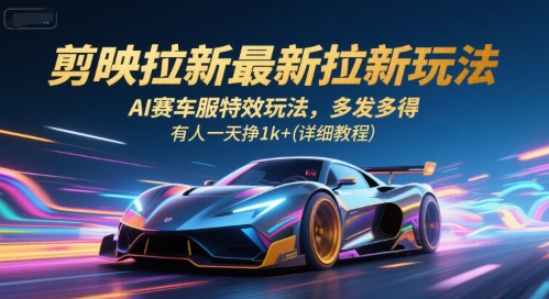剪映拉新最新拉新玩法，AI赛车服特效玩法，多发多得，有人一天挣1k+(详细教程)-梦清研习社