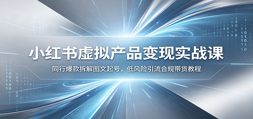 小红书虚拟产品变现实战课：同行爆款拆解图文起号，低风险引流合规带货教程-梦清研习社