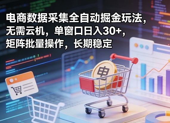 独家电商数据采集全自动掘金玩法，无需云机，单窗口日入30+，矩阵批量操作，长期稳定【揭秘】-梦清研习社
