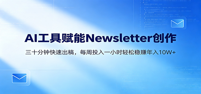 AI赋能Newsletter变现课：30分钟出内容，每周1小时年入10W+-梦清研习社