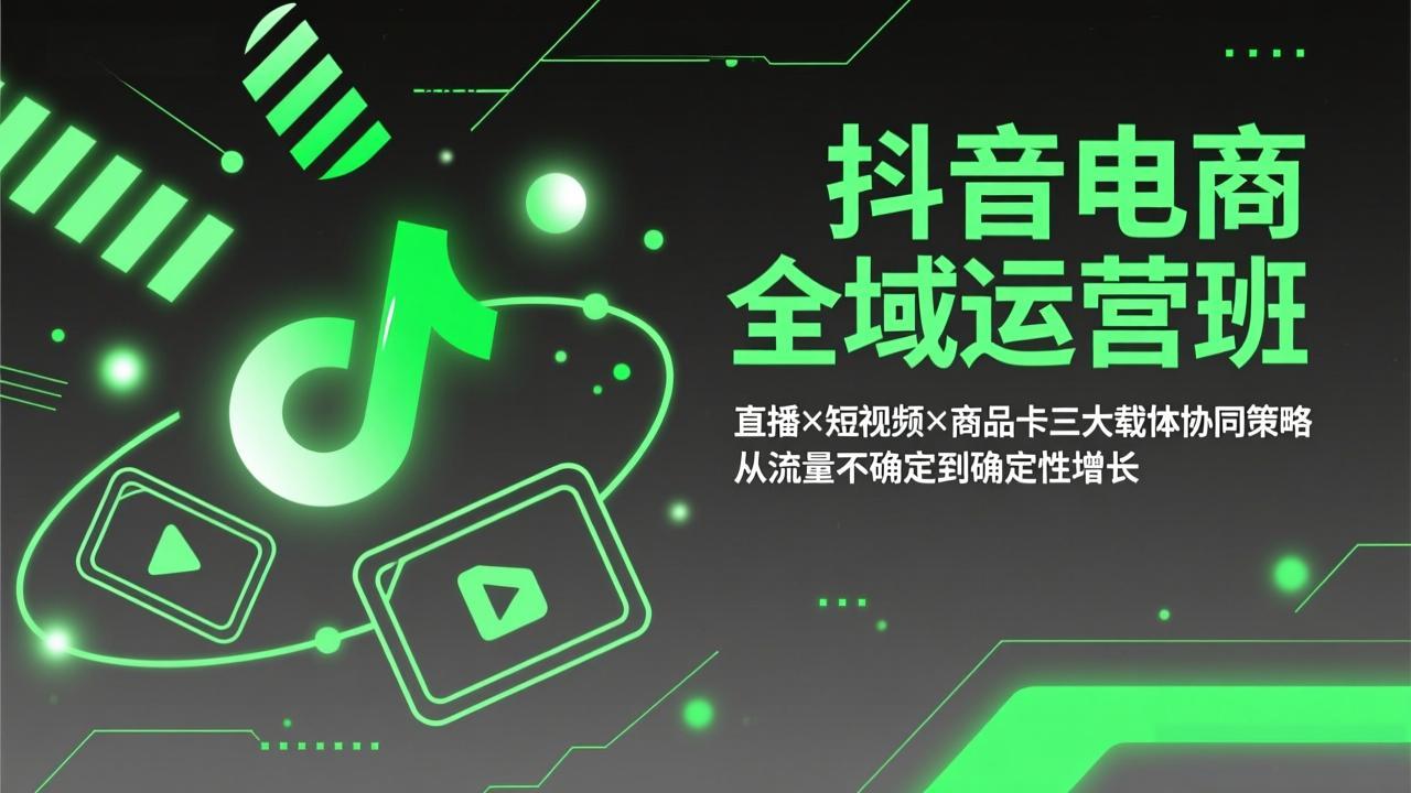 抖音电商全域运营班：直播×短视频×商品卡三大载体协同策略，从流量不确定到确定性增长-梦清研习社