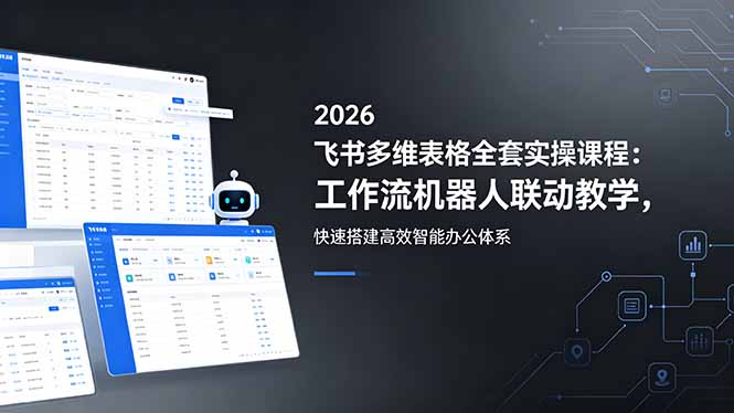 2026飞书多维表格全套实操课程：工作流机器人联动教学，快速搭建高效智能办公体系-梦清研习社