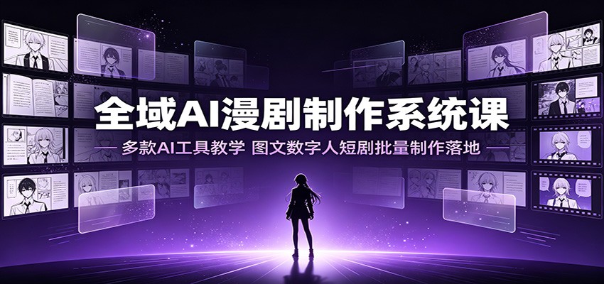 全域AI漫剧制作系统课：多款AI工具教学，图文数字人短剧批量制作落地-梦清研习社