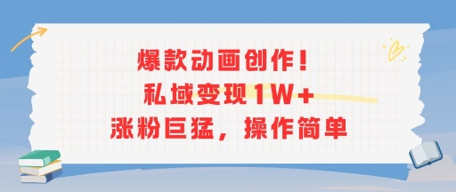 爆款动画创作！私域变现1W+涨粉巨猛，操作简单-梦清研习社