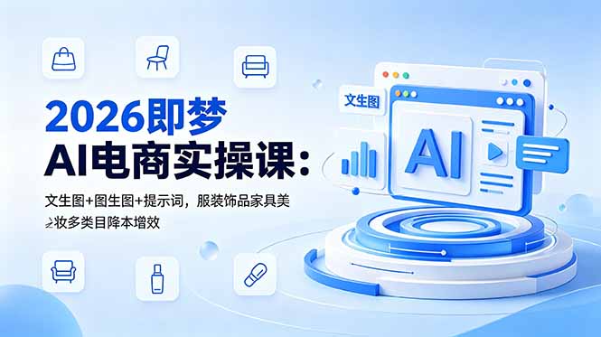 2026即梦AI电商实操课：文生图+图生图+提示词，服装饰品家具美妆多类目降本增效-梦清研习社