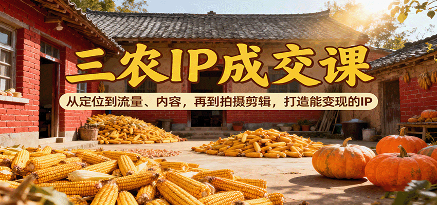 三农IP成交课:从定位到流量、内容,再到拍摄剪辑,打造能变现的IP-梦清研习社