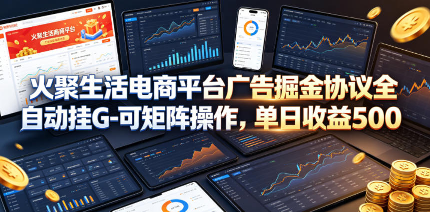 火聚生活电商平台广告掘金协议全自动挂G-可矩阵操作，单日收益5张+【揭秘】-梦清研习社