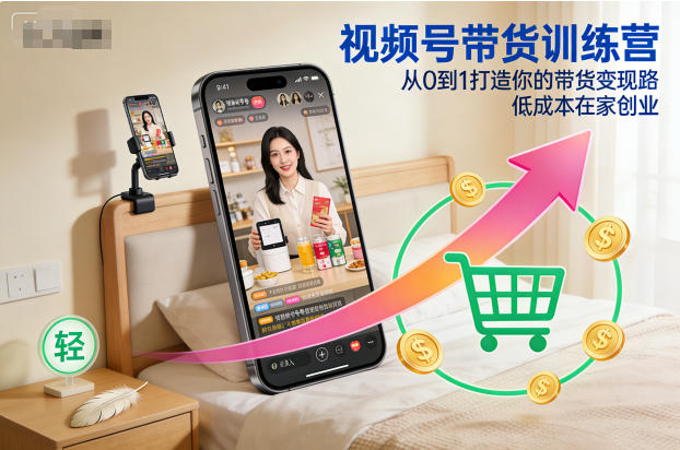 视频号带货训练营，从0到1打造你的带货变现路，低成本在家创业-梦清研习社