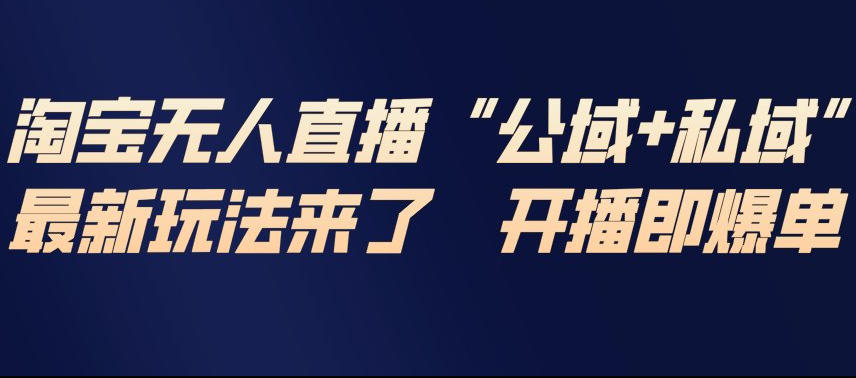 淘宝无人直播完整教程,公试+私域,最新玩法来了,开播即爆单-梦清研习社