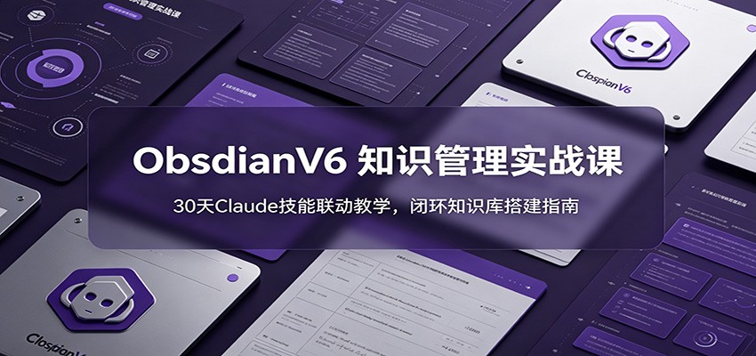 ObsidianV6 知识管理实战课:30天Claude技能联动教学,闭环知识库搭建指南-梦清研习社