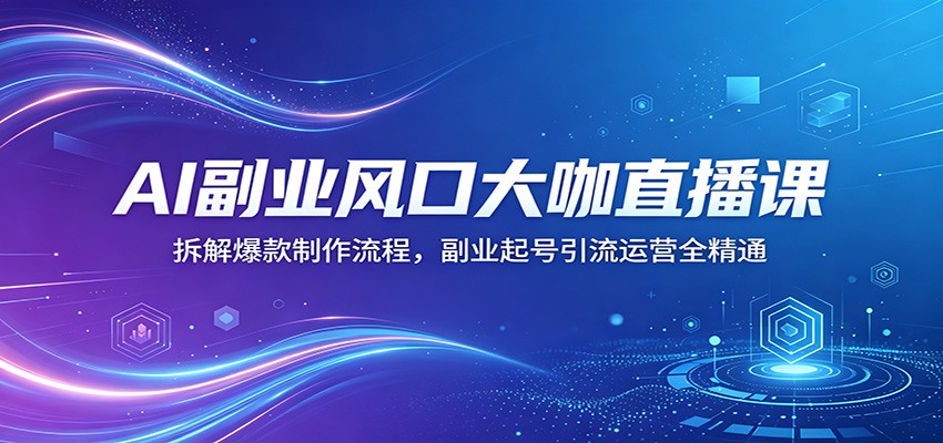 AI副业风口大咖直播课：拆解爆款制作流程，副业起号引流运营全精通-梦清研习社