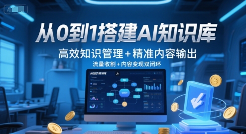 从0到1搭建AI知识库,高效知识管理+精准内容输出,流量收割+内容变现双闭环-梦清研习社