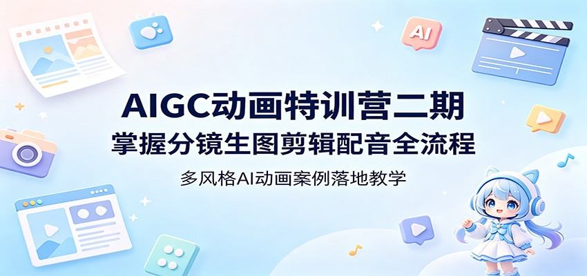 AIGC动画特训营二期：掌握分镜生图剪辑配音全流程，多风格AI动画案例落地教学-梦清研习社