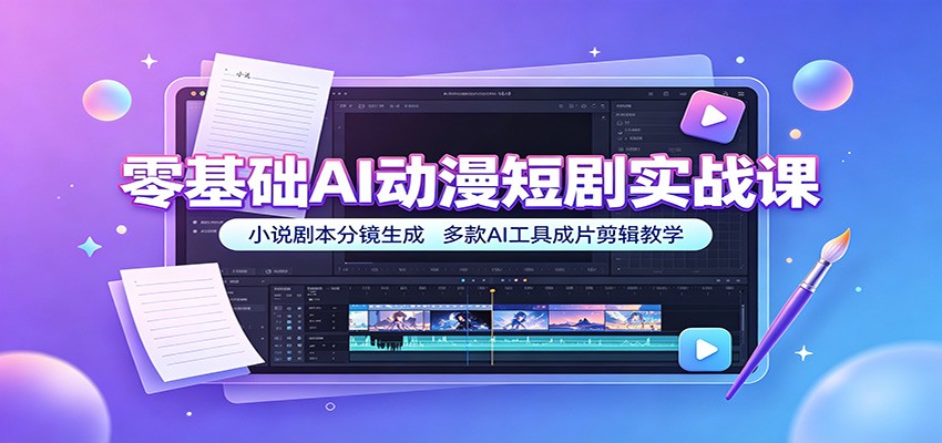 零基础AI动漫短剧实战课：小说剧本分镜生成，多款AI工具成片剪辑教学-梦清研习社