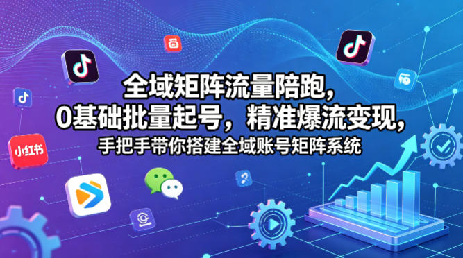 全域矩阵流量陪跑，0基础批量起号，精准爆流变现，手把手带你搭建全域账号矩阵系统-梦清研习社