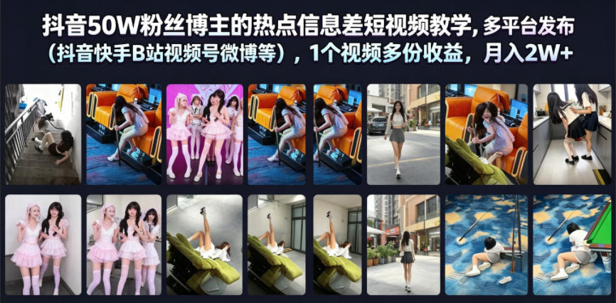 抖音50W粉丝博主的热点信息差教学，多平台发布(抖音快手B站视频号微博等)，1个视频多份收益，月入2W+-梦清研习社