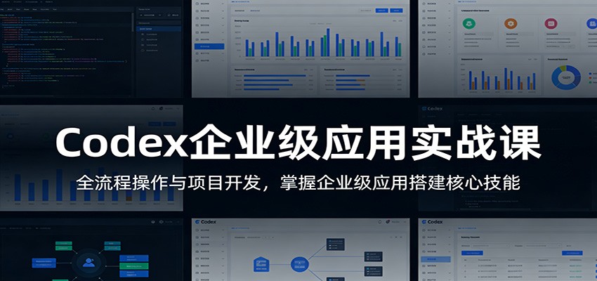 Codex企业级应用实战课：全流程操作与项目开发，掌握企业级应用搭建核心技能-梦清研习社