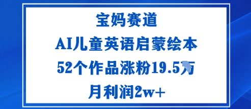 宝妈赛道：AI儿童英语启蒙绘本52个作品涨粉19.5W月利润2w+-梦清研习社
