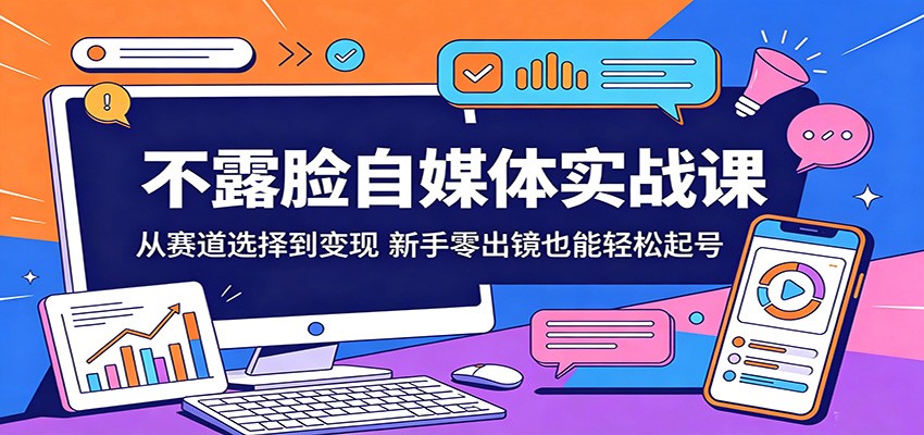 不露脸自媒体实战课：从赛道选择到变现，新手零出镜也能轻松起号-梦清研习社