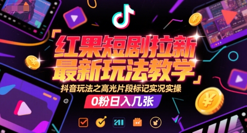 红果短剧拉新最新玩法教学，抖音玩法之高光片段标记实况实操，0粉日入几张-梦清研习社