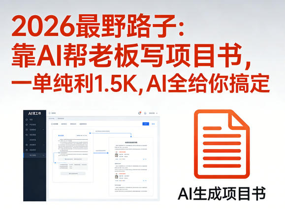 2026最野路子:靠AI帮老板写项目书,一单纯利1.5K,AI全给你搞定-梦清研习社
