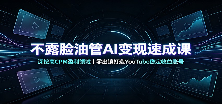 不露脸油管AI变现速成课:深挖高CPM盈利领域,零出镜打造YouTube稳定收益账号-梦清研习社
