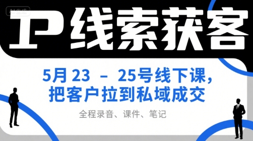 IP线索获客5月23-25号线下课,把客户拉到私域成交(录音+课件+笔记)-梦清研习社