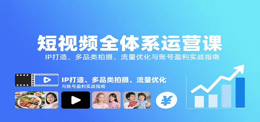 短视频全体系运营课：IP打造、多品类拍摄、流量优化与账号盈利实战指南-梦清研习社