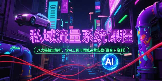 私域流量系统课程，八大秘籍全解析，含AI工具与同城运营实战(录音+资料-梦清研习社