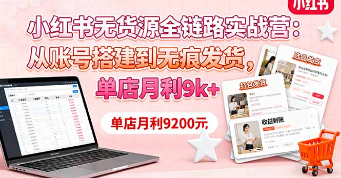 小红书无货源全链路实战营：从账号搭建到无痕发货，单店月利9k+-梦清研习社