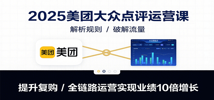 2025美团大众点评运营课：解析规则/破解流量/提升复购/全链路运营实现业绩10倍增长-梦清研习社