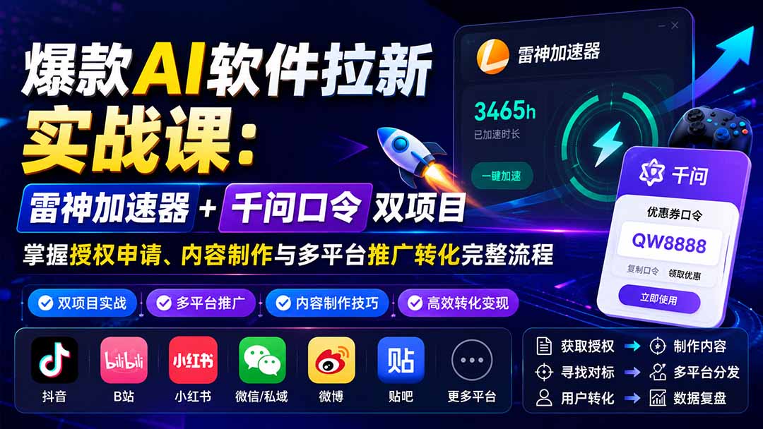 爆款AI软件拉新实战课：雷神加速器+千问口令双项目，掌握授权申请、内容制作与多平台推广转化完整流程-梦清研习社