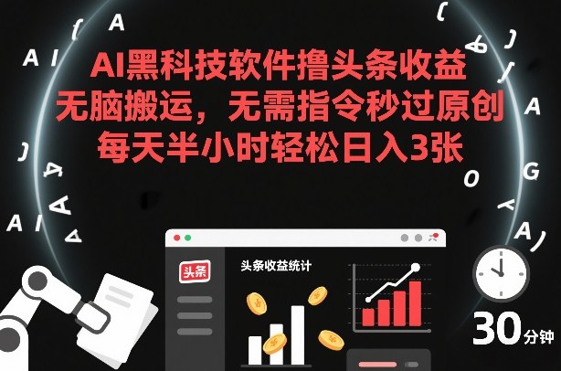 AI黑科技软件撸头条收益，无脑搬运，无需指令秒过原创，每天半小时轻松日入3张【揭秘】-梦清研习社