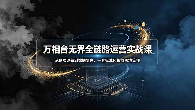 万相台无界全链路运营实战课,从底层逻辑到数据复盘,一套标准化投放落地流程-梦清研习社