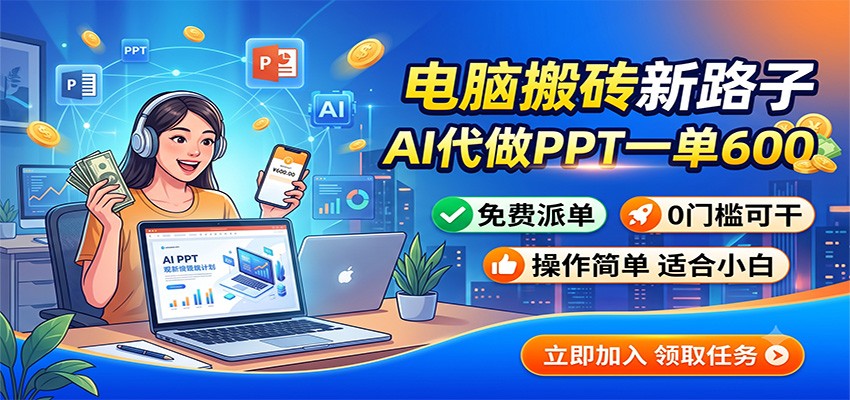 电脑搬砖新路子：AI代做PPT一单600，免费派单，0门槛可干-梦清研习社