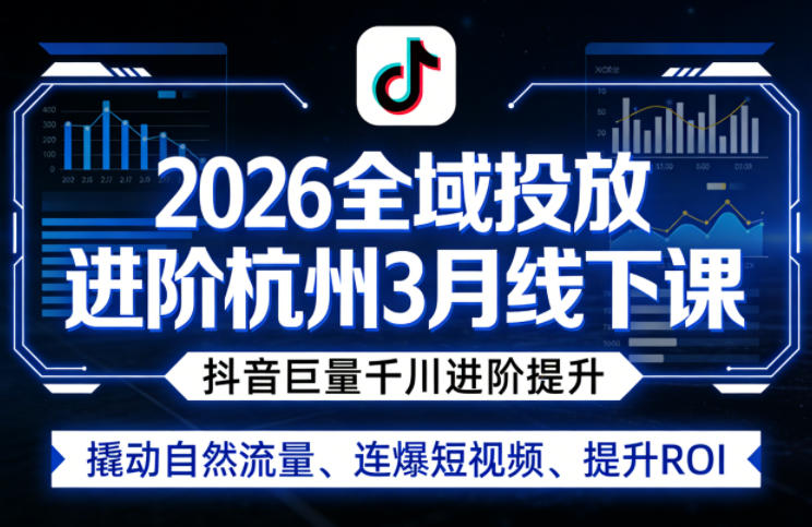 2026全域投放进阶杭州3月线下课，抖音巨量千川进阶提升，撬动自然流量、连爆短视频、提升ROI-梦清研习社