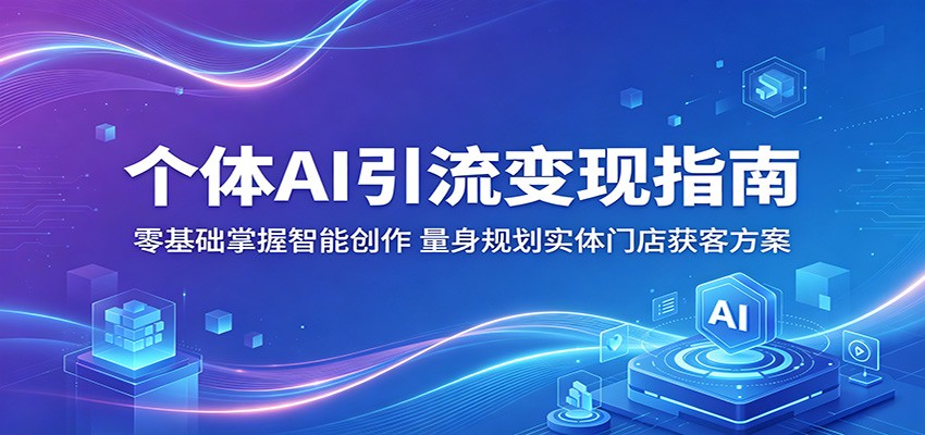 个体AI引流变现指南：零基础掌握智能创作，量身规划实体门店获客方案-梦清研习社