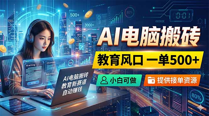 AI电脑搬砖，教育风口一单500+，小白可做，提供接单资源-梦清研习社