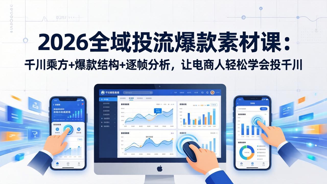 2026全域投流爆款素材课：千川乘方+爆款结构+逐帧分析，让电商人轻松学会投千川-梦清研习社