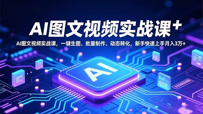 AI图文视频实战课，一键生图、批量制作、动态转化，新手快速上手月入3万+-梦清研习社