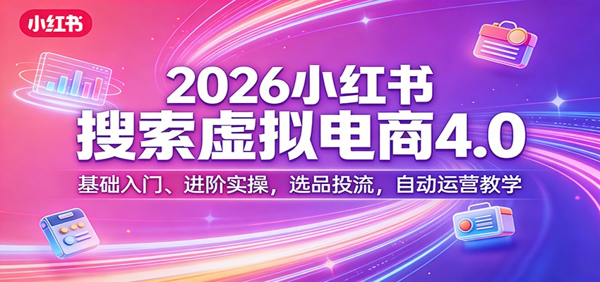 2026小红书搜索虚拟电商4.0:基础入门、进阶实操,选品投流,自动运营教学-梦清研习社