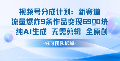 视频号新玩法 9条作品变现6.9k 纯AI生成无需剪辑全原创-梦清研习社