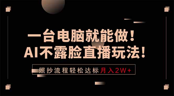 一台电脑就能做！AI不露脸直播玩法，照抄流程轻松达标月入2W+-梦清研习社
