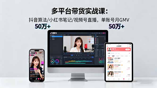 多平台带货实战课18.0：抖音算法/小红书笔记/视频号直播，单账号月GMV50w+-梦清研习社