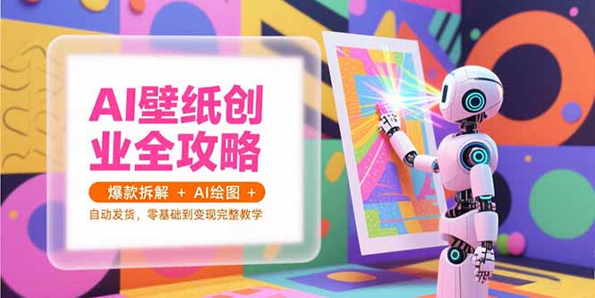 AI壁纸创业全攻略，爆款拆解+AI绘图+自动发货，零基础到变现完整教学-梦清研习社