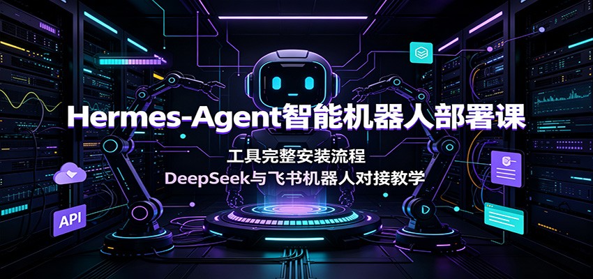 Hermes-Agent智能机器人部署课：工具完整安装流程，DeepSeek与飞书机器人对接教学-梦清研习社